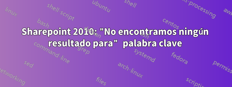 Sharepoint 2010: "No encontramos ningún resultado para" palabra clave
