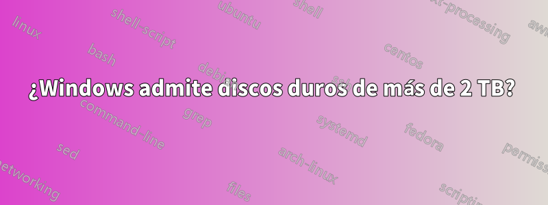 ¿Windows admite discos duros de más de 2 TB?
