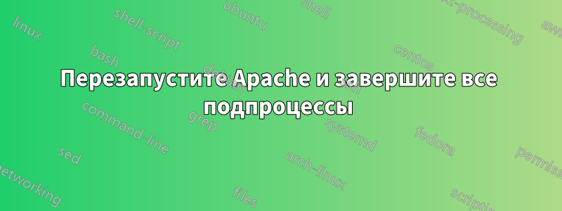 Перезапустите Apache и завершите все подпроцессы
