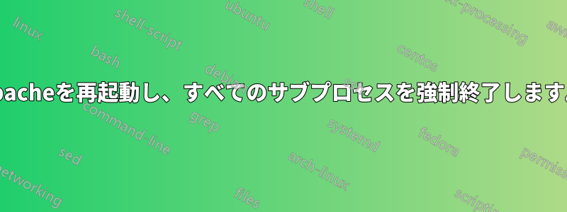 Apacheを再起動し、すべてのサブプロセスを強制終了します。
