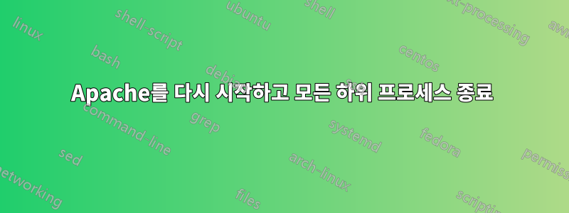 Apache를 다시 시작하고 모든 하위 프로세스 종료