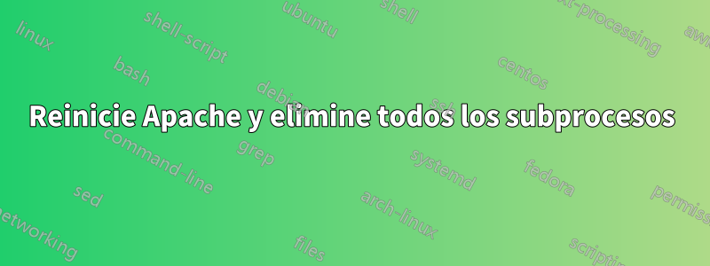 Reinicie Apache y elimine todos los subprocesos