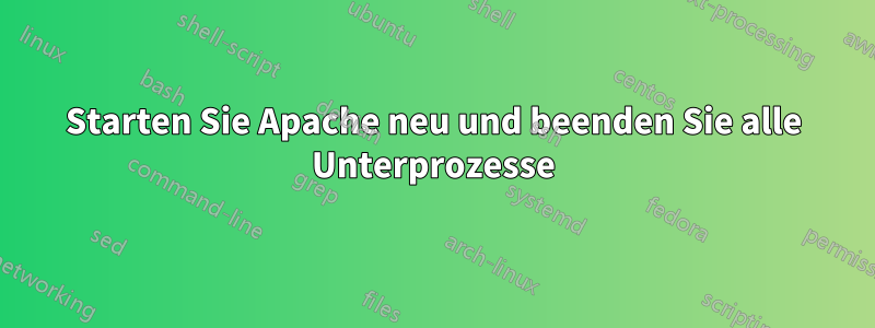 Starten Sie Apache neu und beenden Sie alle Unterprozesse