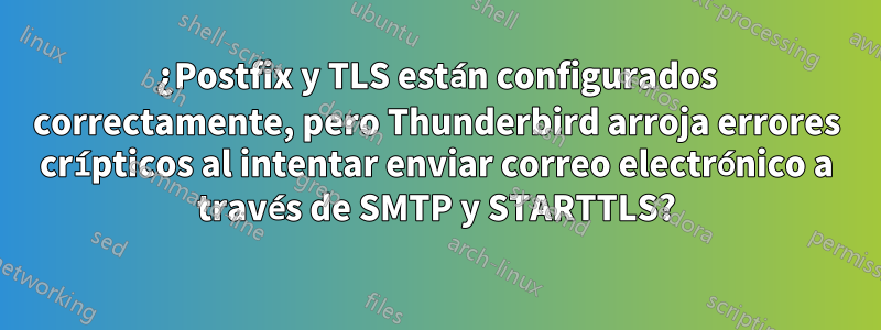 ¿Postfix y TLS están configurados correctamente, pero Thunderbird arroja errores crípticos al intentar enviar correo electrónico a través de SMTP y STARTTLS?