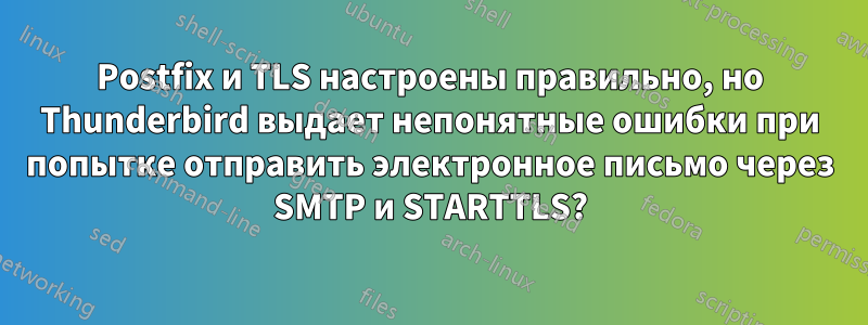 Postfix и TLS настроены правильно, но Thunderbird выдает непонятные ошибки при попытке отправить электронное письмо через SMTP и STARTTLS?