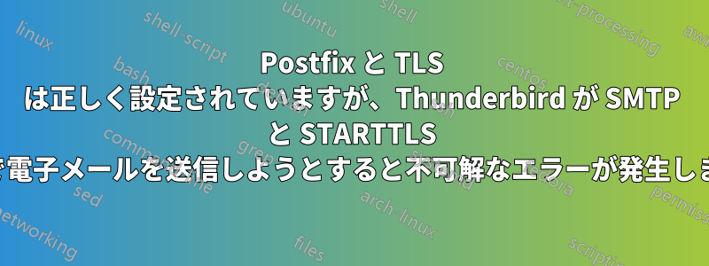 Postfix と TLS は正しく設定されていますが、Thunderbird が SMTP と STARTTLS 経由で電子メールを送信しようとすると不可解なエラーが発生します。