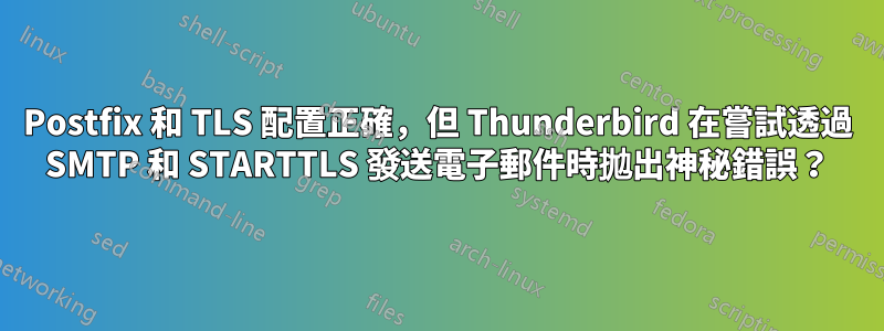 Postfix 和 TLS 配置正確，但 Thunderbird 在嘗試透過 SMTP 和 STARTTLS 發送電子郵件時拋出神秘錯誤？