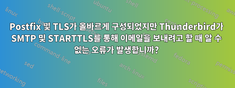 Postfix 및 TLS가 올바르게 구성되었지만 Thunderbird가 SMTP 및 STARTTLS를 통해 이메일을 보내려고 할 때 알 수 없는 오류가 발생합니까?