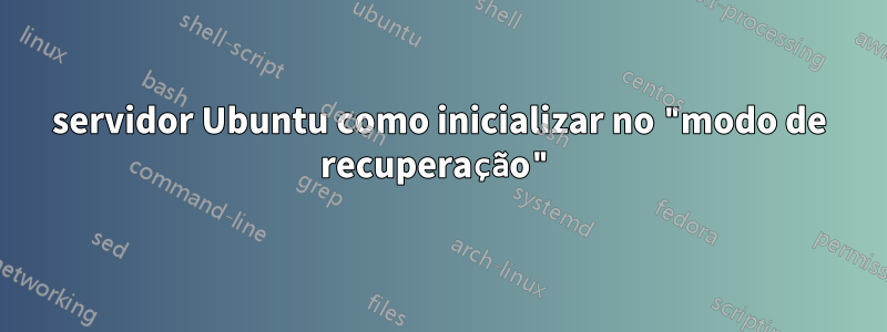 servidor Ubuntu como inicializar no "modo de recuperação"