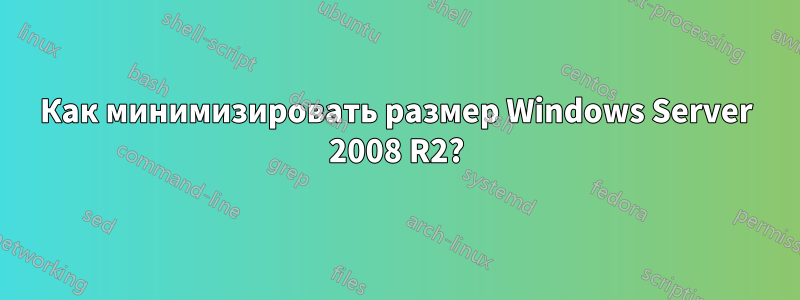 Как минимизировать размер Windows Server 2008 R2?
