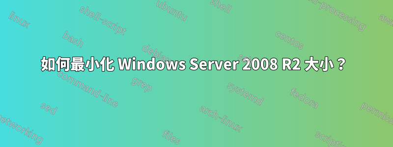 如何最小化 Windows Server 2008 R2 大小?