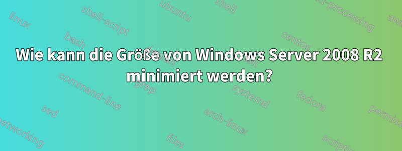 Wie kann die Größe von Windows Server 2008 R2 minimiert werden?
