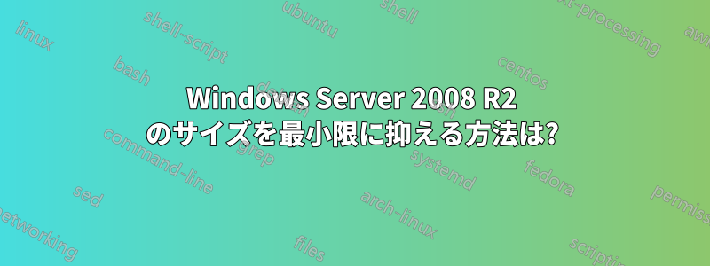 Windows Server 2008 R2 のサイズを最小限に抑える方法は?