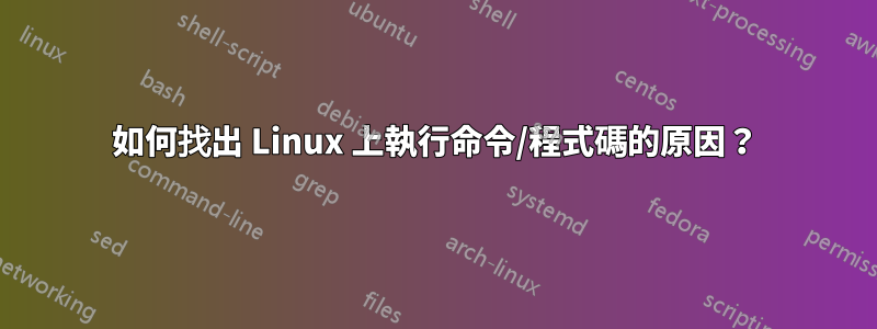 如何找出 Linux 上執行命令/程式碼的原因？