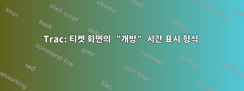 Trac: 티켓 화면의 "개방" 시간 표시 형식