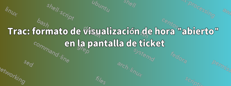 Trac: formato de visualización de hora "abierto" en la pantalla de ticket
