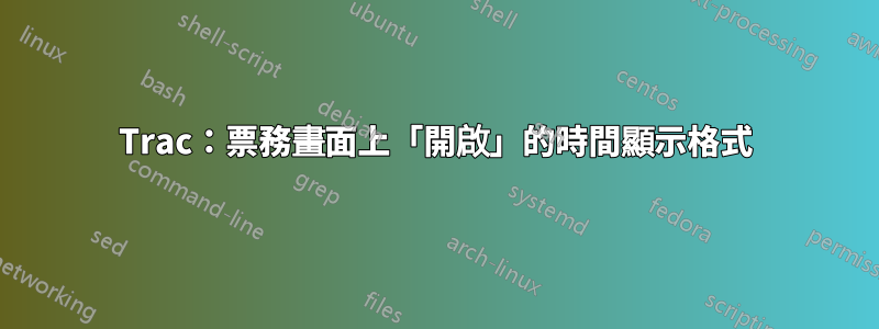 Trac：票務畫面上「開啟」的時間顯示格式