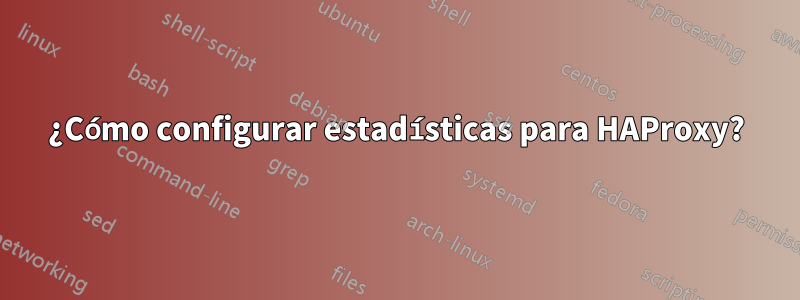 ¿Cómo configurar estadísticas para HAProxy?
