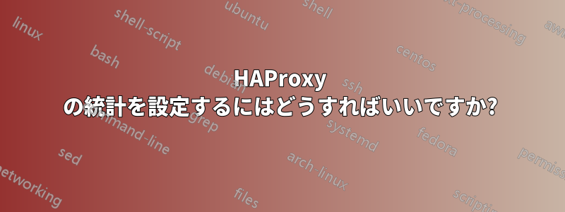 HAProxy の統計を設定するにはどうすればいいですか?