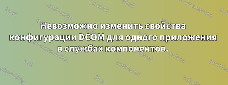 Невозможно изменить свойства конфигурации DCOM для одного приложения в службах компонентов.