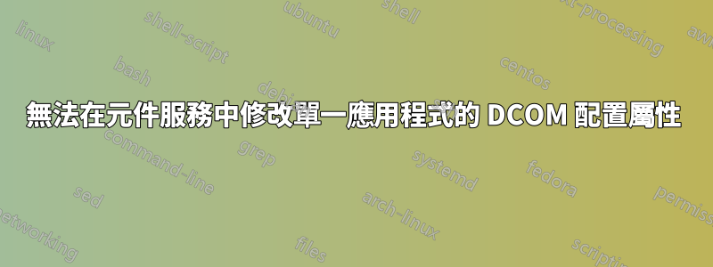 無法在元件服務中修改單一應用程式的 DCOM 配置屬性