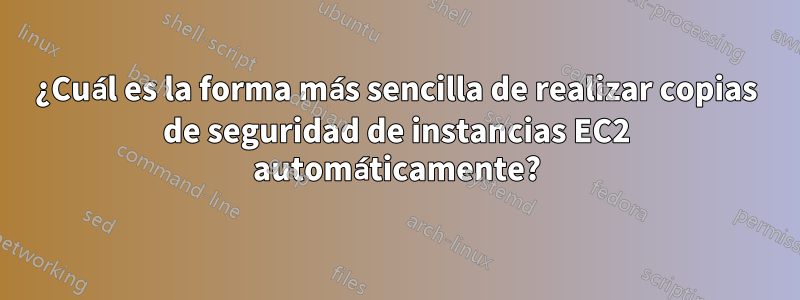 ¿Cuál es la forma más sencilla de realizar copias de seguridad de instancias EC2 automáticamente?