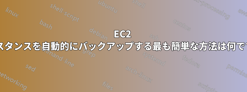 EC2 インスタンスを自動的にバックアップする最も簡単な方法は何ですか?