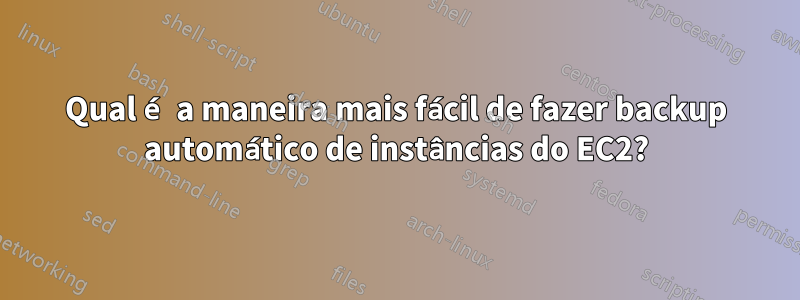 Qual é a maneira mais fácil de fazer backup automático de instâncias do EC2?