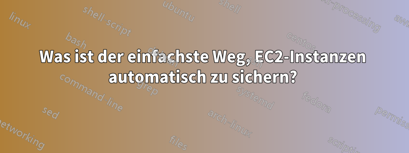 Was ist der einfachste Weg, EC2-Instanzen automatisch zu sichern?