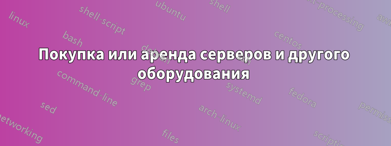Покупка или аренда серверов и другого оборудования