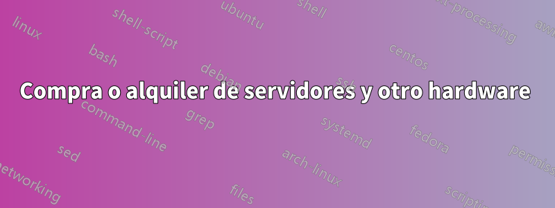 Compra o alquiler de servidores y otro hardware