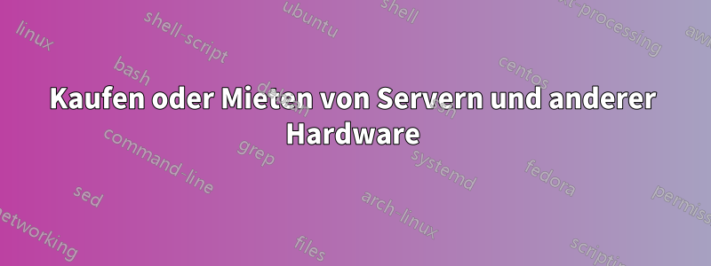 Kaufen oder Mieten von Servern und anderer Hardware