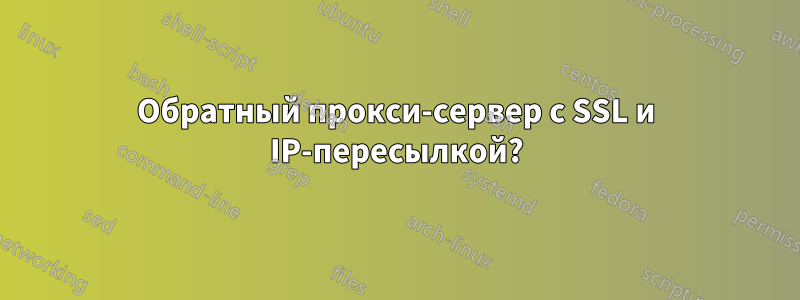 Обратный прокси-сервер с SSL и IP-пересылкой?