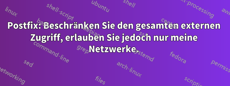 Postfix: Beschränken Sie den gesamten externen Zugriff, erlauben Sie jedoch nur meine Netzwerke.