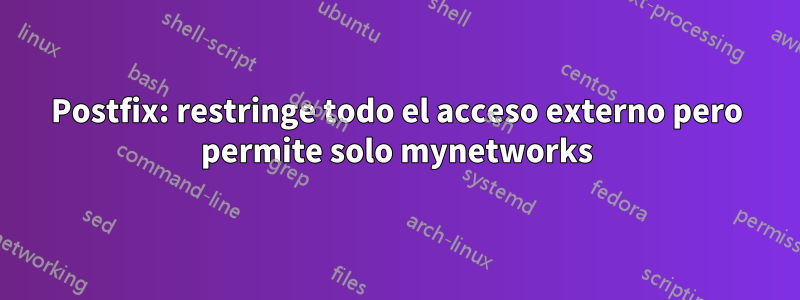 Postfix: restringe todo el acceso externo pero permite solo mynetworks