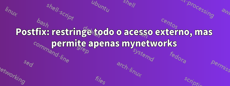 Postfix: restringe todo o acesso externo, mas permite apenas mynetworks