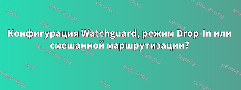 Конфигурация Watchguard, режим Drop-In или смешанной маршрутизации?