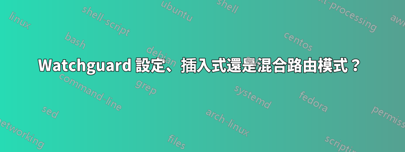 Watchguard 設定、插入式還是混合路由模式？