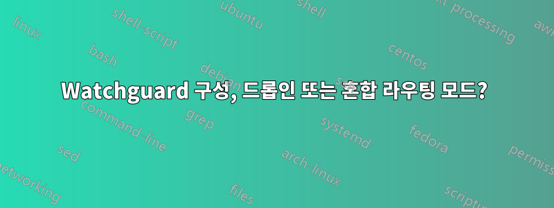 Watchguard 구성, 드롭인 또는 혼합 라우팅 모드?