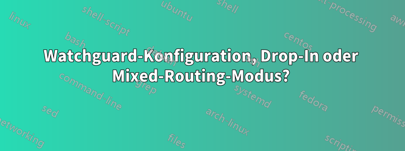 Watchguard-Konfiguration, Drop-In oder Mixed-Routing-Modus?