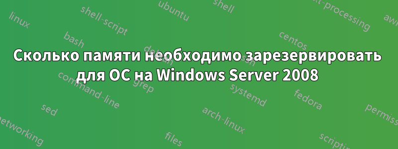 Сколько памяти необходимо зарезервировать для ОС на Windows Server 2008