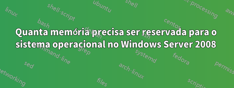 Quanta memória precisa ser reservada para o sistema operacional no Windows Server 2008