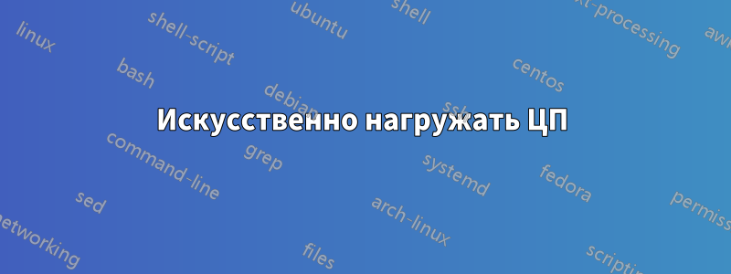 Искусственно нагружать ЦП