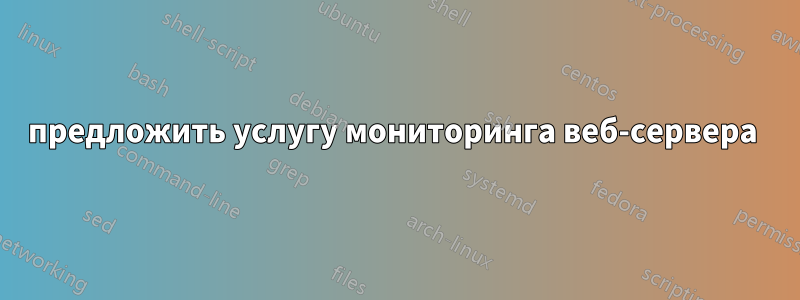 предложить услугу мониторинга веб-сервера 