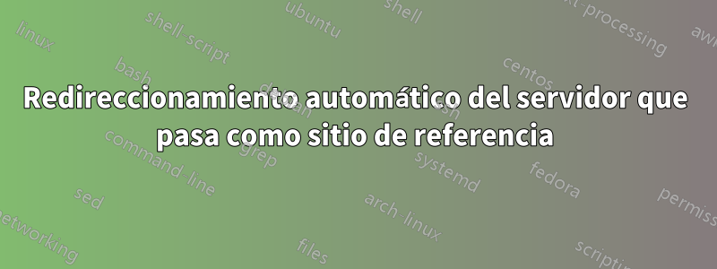 Redireccionamiento automático del servidor que pasa como sitio de referencia