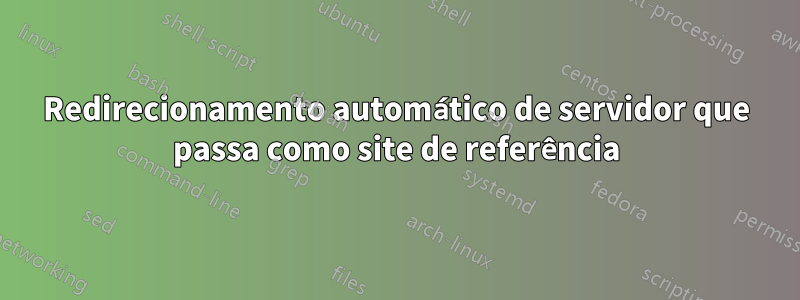 Redirecionamento automático de servidor que passa como site de referência