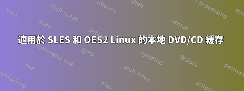 適用於 SLES 和 OES2 Linux 的本地 DVD/CD 緩存