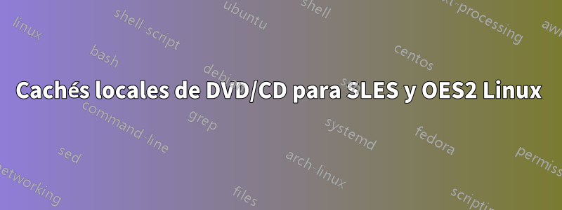 Cachés locales de DVD/CD para SLES y OES2 Linux