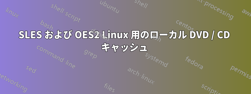 SLES および OES2 Linux 用のローカル DVD / CD キャッシュ