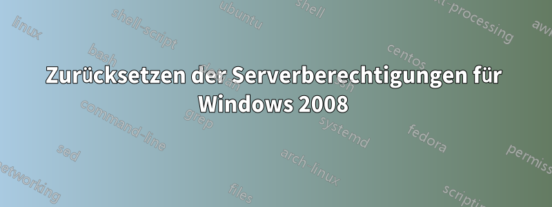 Zurücksetzen der Serverberechtigungen für Windows 2008